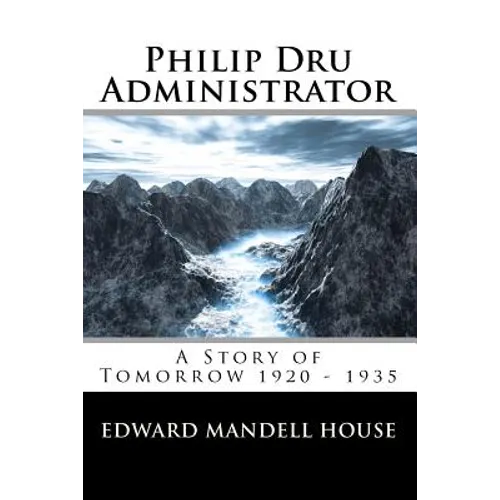 Philip Dru Administrator; A Story of Tomorrow 1920 - 1935