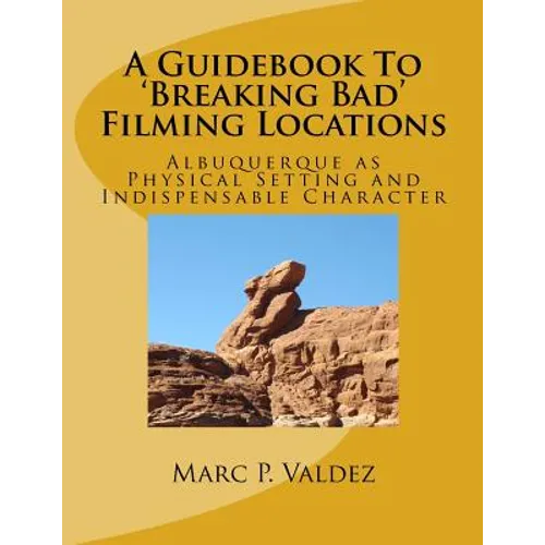A Guidebook To 'Breaking Bad' Filming Locations: Albuquerque as Physical Setting and Indispensable Character