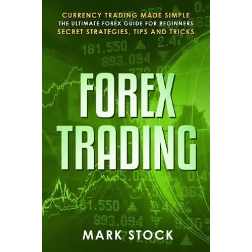 Forex Trading: Currency trading made simple, the ultimate FOREX guide for beginners, secret strategies, tips and tricks