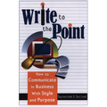 Write to the Point: How to Communicate in Business with Style and Purpose