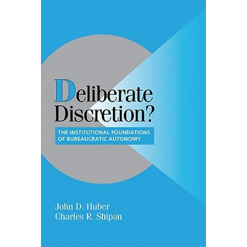 Deliberate Discretion?: The Institutional Foundations of Bureaucratic Autonomy