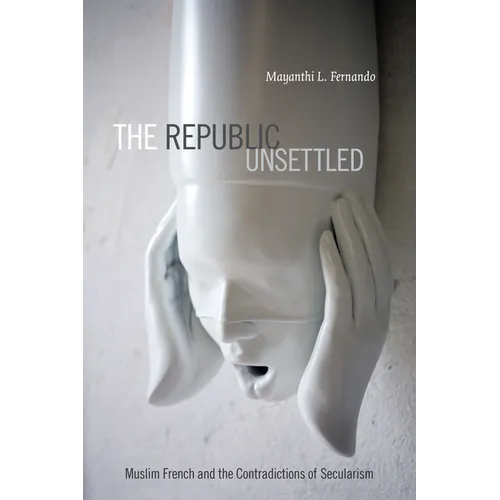 The Republic Unsettled: Muslim French and the Contradictions of Secularism