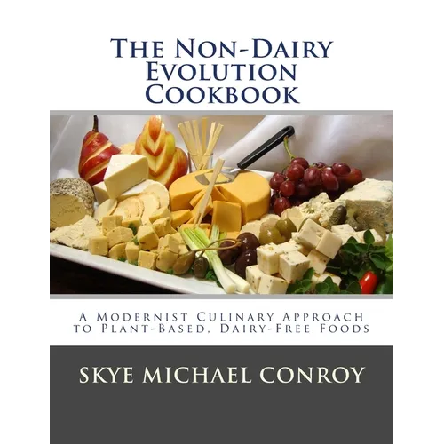 The Non-Dairy Evolution Cookbook: A Modernist Culinary Approach to Plant-Based, Dairy Free Foods