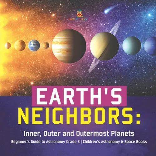 Earth's Neighbors: Inner, Outer and Outermost Planets Beginner's Guide to Astronomy Grade 3 Children's Astronomy & Space Books