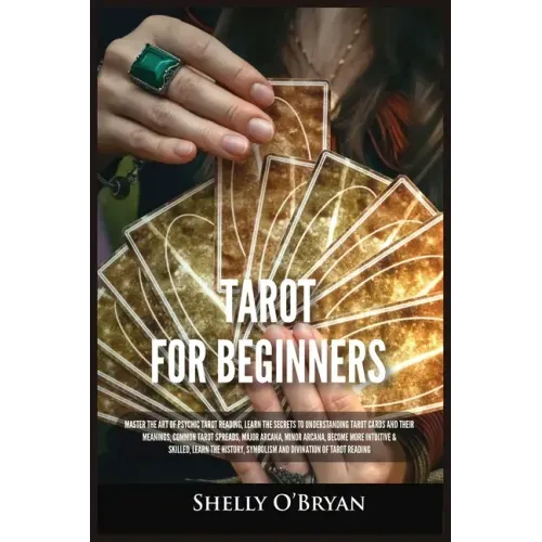 Tarot For Beginners: Master the Art of Psychic Tarot Reading, Learn the Secrets to Understanding Tarot Cards and Their Meanings, Learn the