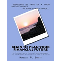 Begin To Plan Your Financial Future: An Introduction to Personal Money Management for young people and others in need of a review