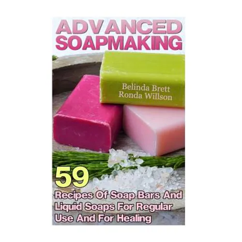 Advanced Soapmaking: 59 Recipes Of Soap Bars And Liquid Soaps For Regular Use And For Healing