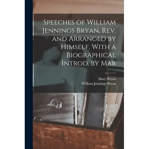 Speeches of William Jennings Bryan, rev. and Arranged by Himself. With a Biographical Introd. by Mar