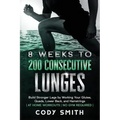 8 Weeks to 200 Consecutive Lunges: Build Stronger Legs by Working Your Glutes, Quads, Lower Back, and Hamstrings at Home Workouts No Gym Required