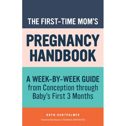 The First-Time Mom's Pregnancy Handbook: A Week-By-Week Guide from Conception Through Baby's First 3 Months