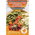Mediterranean Diet Cookbook For Beginners: The Ultimate Beginner's Mediterranean Diet Kickstart Guide, Easy Meal Plan & Proven Heart Healthy Recipes -