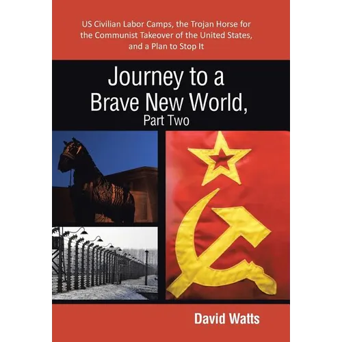 Journey to a Brave New World, Part Two: Us Civilian Labor Camps, the Trojan Horse for the Communist Takeover of the United States, and a Plan to Stop