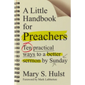 A Little Handbook for Preachers: Ten Practical Ways to a Better Sermon by Sunday