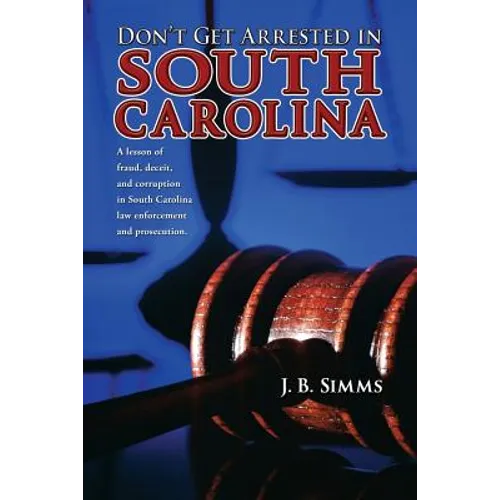 Don't Get Arrested in South Carolina: A Lesson of Fraud, Deceit, and Corruption in South Carolina Law Enforcement and Prosecution