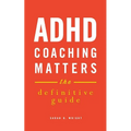 ADHD Coaching Matters: The Definitive Guide