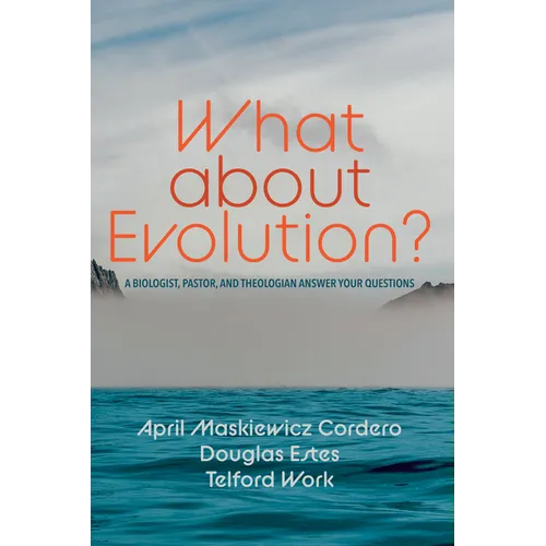 What about Evolution?: A Biologist, Pastor, and Theologian Answer Your Questions