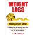 Weight Loss: Do Fat Burners Work?: A Look Into the Diet Pills That Work Fast, What Are the Best Fat Burners, and Are Fat Burners Safe.