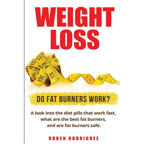 Weight Loss: Do Fat Burners Work?: A Look Into the Diet Pills That Work Fast, What Are the Best Fat Burners, and Are Fat Burners Safe.