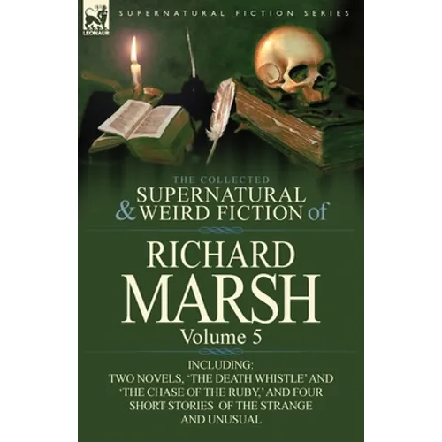 The Collected Supernatural and Weird Fiction of Richard Marsh: Volume 5-Including Two Novels, 'The Death Whistle' and 'The Chase of the Ruby, ' and Fo