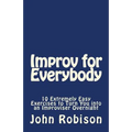 Improv for Everybody: 10 Extremely Easy Exercises to Turn You into an Improviser Overnight