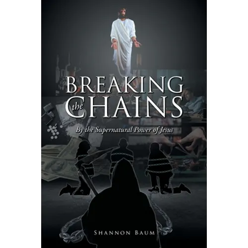 Breaking the Chains: By the Supernatural Power of Jesus