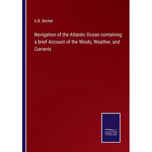 Navigation of the Atlantic Ocean containing a brief Account of the Winds, Weather, and Currents