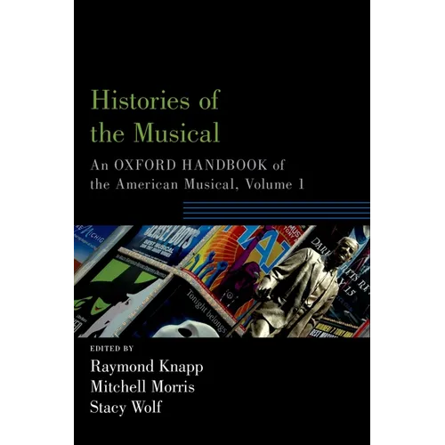 Histories of the Musical: An Oxford Handbook of the American Musical, Volume 1
