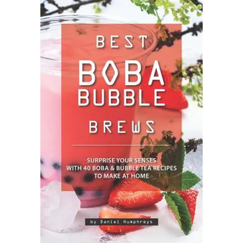 Best Boba Bubble Brews: Surprise Your Senses with 40 Boba Bubble Tea Recipes to Make at Home