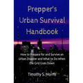 Prepper's Urban Survival Handbook: How to Prepare for and Survive an Urban Disaster and what to do When the Grid Goes Down