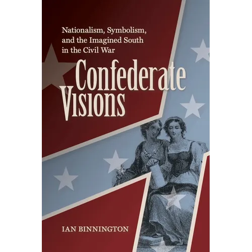 Confederate Visions: Nationalism, Symbolism, and the Imagined South in the Civil War