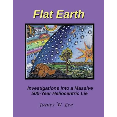 Flat Earth; Investigations Into a Massive 500-Year Heliocentric Lie