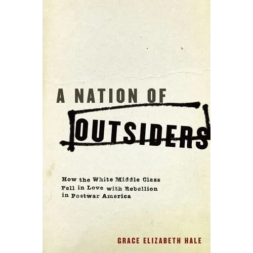 A Nation of Outsiders: How the White Middle Class Fell in Love with Rebellion in Postwar America
