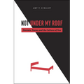 Not Under My Roof: Parents, Teens, and the Culture of Sex