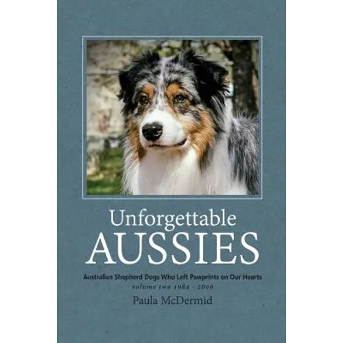 Unforgettable Aussies Volume II: Australian Shepherd Dogs Who Left Pawprints on Our Hearts