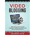 Video Blogging: Make Money Online through vlogging on YouTube and other video web marketing platforms