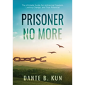Prisoner No More: The Ultimate Guide for Achieving Freedom, Lasting Change, and True Potential