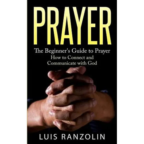 Prayer: The Beginner's Guide to Prayer: How to Connect and Communicate with God