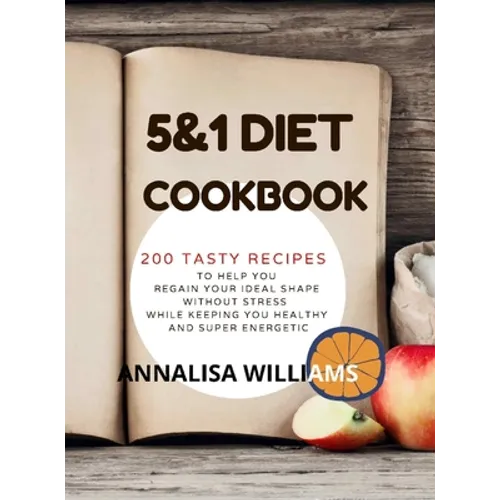 5 and 1 DIET COOKBOOK: 200 Tasty recipes to help you regain your ideal shape without stress while keeping you healthy and super energetic
