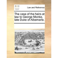 The Case of the Heirs at Law to George Monke, Late Duke of Albemarle.