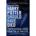 Mugglenet.com's Harry Potter Should Have Died: Controversial Views from the #1 Fan Site