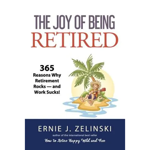 The Joy of Being Retired: 365 Reasons Why Retirement Rocks - and Work Sucks!