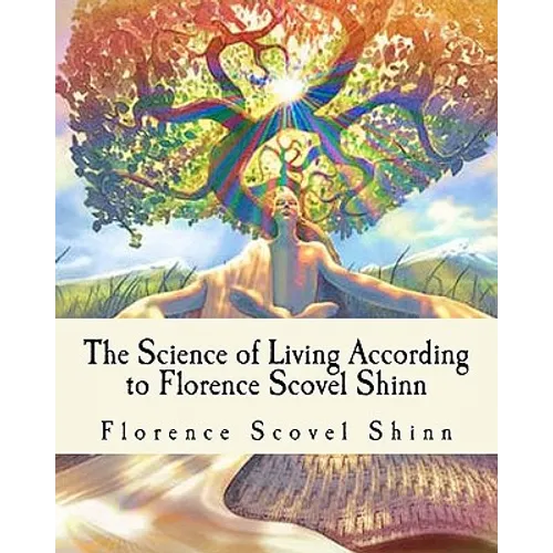 The Science of Living According to Florence Scovel Shinn: Illustrated Edition