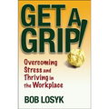 Get a Grip!: Overcoming Stress and Thriving in the Workplace