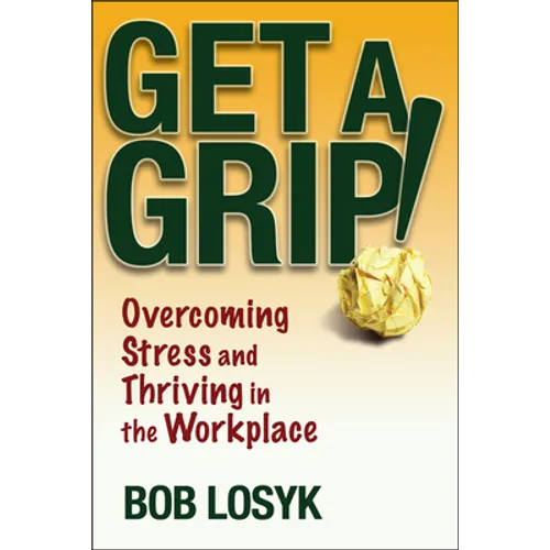 Get a Grip!: Overcoming Stress and Thriving in the Workplace