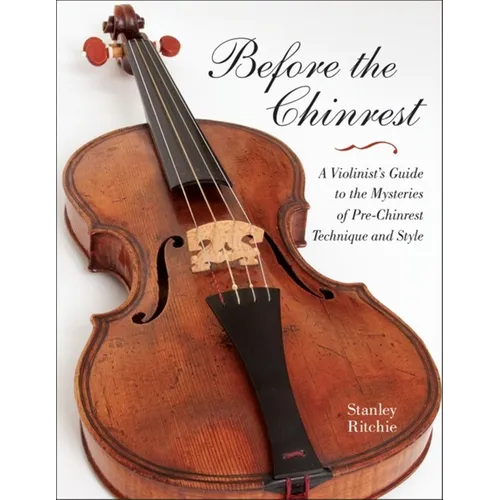 Before the Chinrest: A Violinist's Guide to the Mysteries of Pre-Chinrest Technique and Style