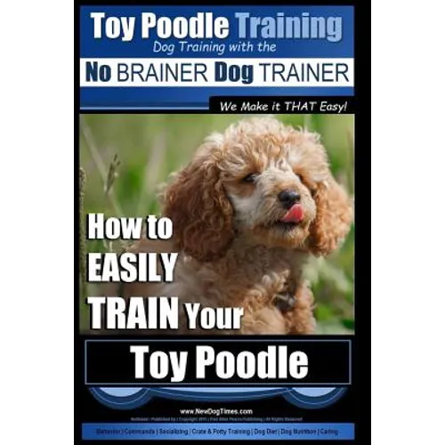 Toy Poodle Training Dog Training with the No BRAINER Dog TRAINER We Make it THAT Easy!: How to EASILY TRAIN Your Toy Poodle