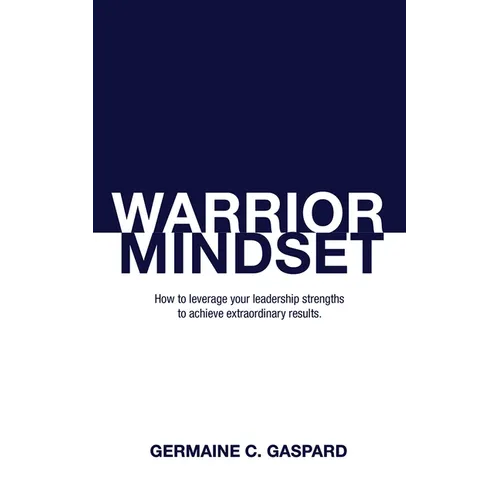 Warrior Mindset: How to Leverage Your Leadership Strengths to Achieve Results