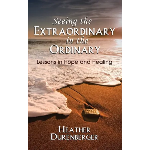 Seeing the Extraordinary in the Ordinary: Lessons in Hope and Healing