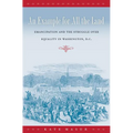 An Example for All the Land: Emancipation and the Struggle over Equality in Washington, D.C.