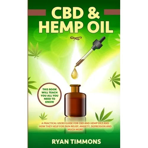 CBD & Hemp Oil: A Practical Users Guide for CBD and Hemp Oils and How They Help for Pain Relief, Anxiety, Depression and Much More, This Book Will Tea